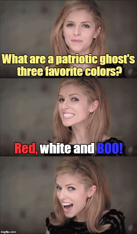 Show your colors |  What are a patriotic ghost's three favorite colors? BOO! white and; Red, white and BOO! | image tagged in memes,bad pun anna kendrick,funny,bad pun,patriotism,america | made w/ Imgflip meme maker