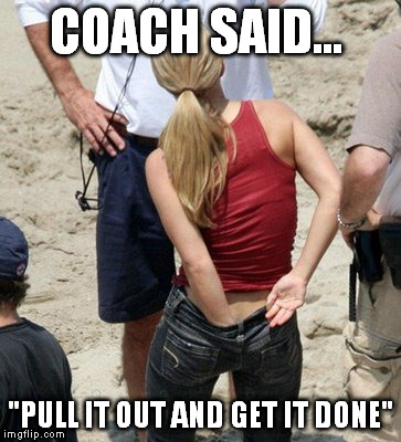 COACH SAID... "PULL IT OUT AND GET IT DONE" | made w/ Imgflip meme maker