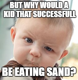 Skeptical Baby Meme | BUT WHY WOULD A KID THAT SUCCESSFULL BE EATING SAND? | image tagged in memes,skeptical baby | made w/ Imgflip meme maker