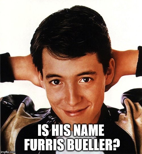 IS HIS NAME FURRIS BUELLER? | made w/ Imgflip meme maker