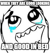 Tears Of Joy Meme | WHEN THEY ARE GOOD LOOKING; AND GOOD IN BED | image tagged in memes,tears of joy | made w/ Imgflip meme maker