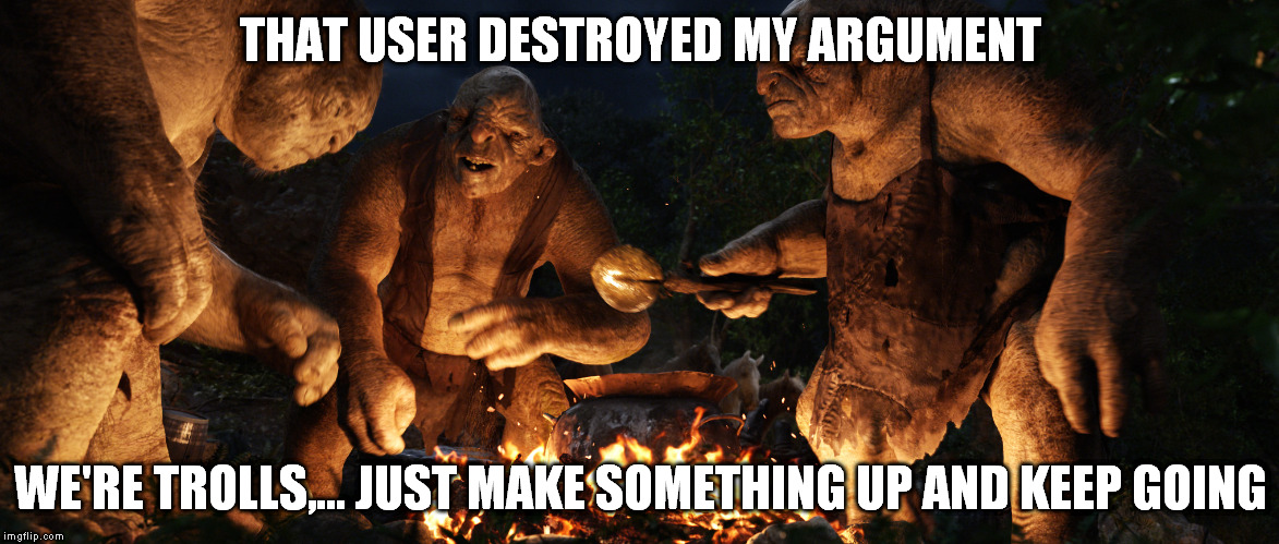 THAT USER DESTROYED MY ARGUMENT WE'RE TROLLS,... JUST MAKE SOMETHING UP AND KEEP GOING | made w/ Imgflip meme maker