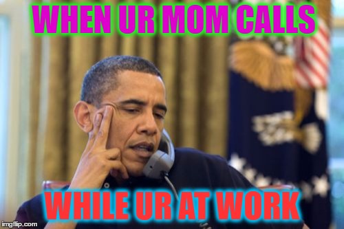 No I Can't Obama | WHEN UR MOM CALLS; WHILE UR AT WORK | image tagged in memes,no i cant obama | made w/ Imgflip meme maker