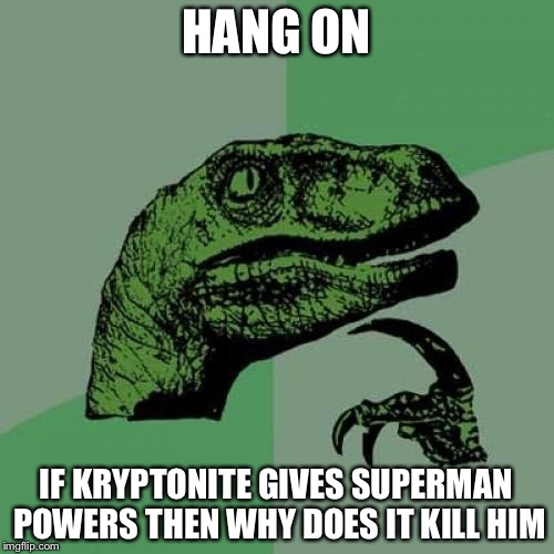 Philosoraptor | HANG ON; IF KRYPTONITE GIVES SUPERMAN POWERS THEN WHY DOES IT KILL HIM | image tagged in memes,philosoraptor | made w/ Imgflip meme maker