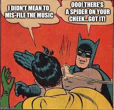 Batman Slapping Robin | I DIDN'T MEAN TO MIS-FILE THE MUSIC; OOO! THERE'S A SPIDER ON YOUR CHEEK...GOT IT! | image tagged in memes,batman slapping robin | made w/ Imgflip meme maker