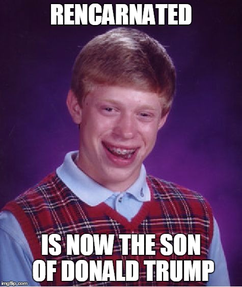 Bad Luck Brian | RENCARNATED; IS NOW THE SON OF DONALD TRUMP | image tagged in memes,bad luck brian | made w/ Imgflip meme maker