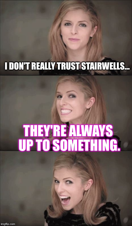 Bad Pun Anna Kendrick | I DON'T REALLY TRUST STAIRWELLS... THEY'RE ALWAYS UP TO SOMETHING. | image tagged in memes,bad pun anna kendrick | made w/ Imgflip meme maker