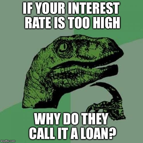 Philosoraptor Meme | IF YOUR INTEREST RATE IS TOO HIGH; WHY DO THEY CALL IT A LOAN? | image tagged in memes,philosoraptor | made w/ Imgflip meme maker