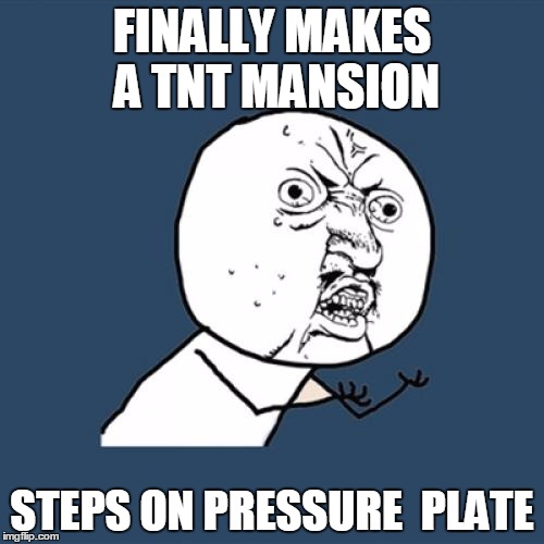 Y U No | FINALLY MAKES A TNT MANSION; STEPS ON PRESSURE  PLATE | image tagged in memes,y u no | made w/ Imgflip meme maker