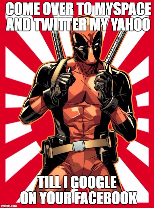 Deadpool Pick Up Lines | COME OVER TO MYSPACE AND TWITTER MY YAHOO; TILL I GOOGLE ON YOUR FACEBOOK | image tagged in memes,deadpool pick up lines | made w/ Imgflip meme maker