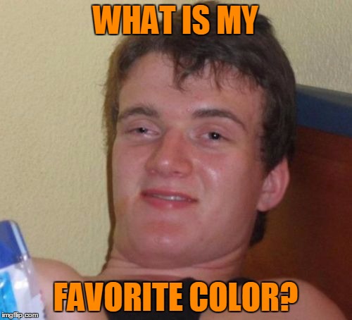 10 Guy Meme | WHAT IS MY FAVORITE COLOR? | image tagged in memes,10 guy | made w/ Imgflip meme maker