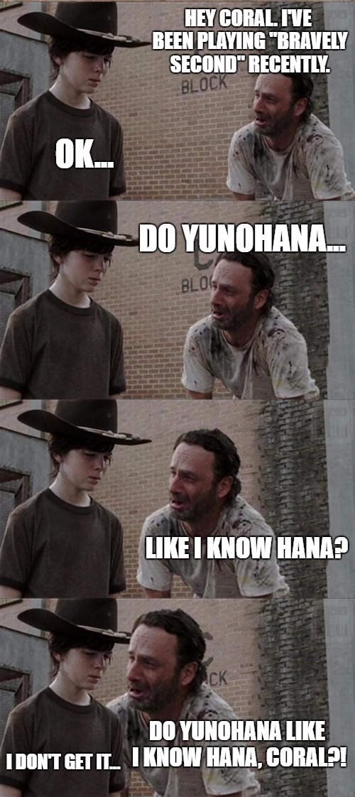 Rick and Carl Long | HEY CORAL. I'VE BEEN PLAYING "BRAVELY SECOND" RECENTLY. OK... DO YUNOHANA... LIKE I KNOW HANA? DO YUNOHANA LIKE I KNOW HANA, CORAL?! I DON'T GET IT... | image tagged in memes,rick and carl long | made w/ Imgflip meme maker