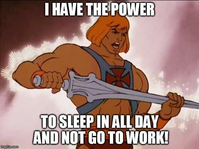 He-Man and Work | I HAVE THE POWER; TO SLEEP IN ALL DAY AND NOT GO TO WORK! | image tagged in he-man,sleep,rabbitearsblog,bad luck brian | made w/ Imgflip meme maker
