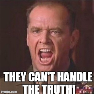 THEY CAN'T HANDLE THE TRUTH! | made w/ Imgflip meme maker