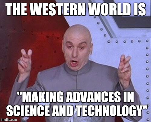 Dr Evil Laser Meme | THE WESTERN WORLD IS "MAKING ADVANCES IN SCIENCE AND TECHNOLOGY" | image tagged in memes,dr evil laser | made w/ Imgflip meme maker