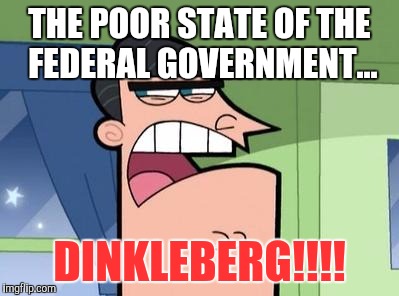 State of the federal government....


   Mr. Turner, Knows The "Truth... | THE POOR STATE OF THE FEDERAL GOVERNMENT... DINKLEBERG!!!! | image tagged in dinkleberg,government | made w/ Imgflip meme maker
