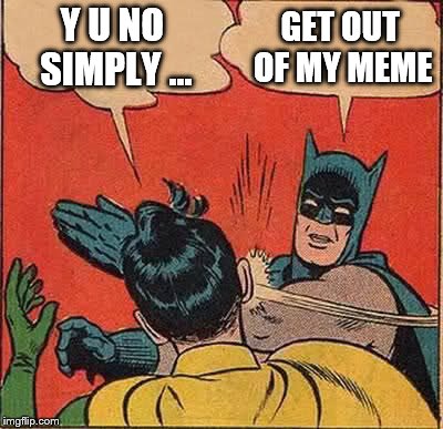 Batman Slapping Robin | Y U NO SIMPLY ... GET OUT OF MY MEME | image tagged in memes,batman slapping robin | made w/ Imgflip meme maker