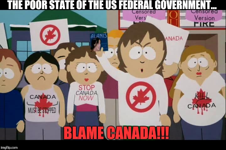 Blame the state of the US Government on Canada | THE POOR STATE OF THE US FEDERAL GOVERNMENT... BLAME CANADA!!! | image tagged in blame canada,government | made w/ Imgflip meme maker