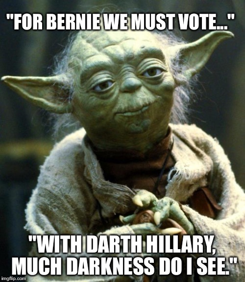 May the Bern be with you... | "FOR BERNIE WE MUST VOTE..."; "WITH DARTH HILLARY, MUCH DARKNESS DO I SEE." | image tagged in memes,star wars yoda,bernie sanders,bernie,feelthebern,hillary clinton | made w/ Imgflip meme maker