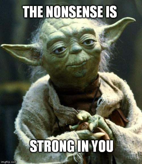 Star Wars Yoda Meme | THE NONSENSE IS STRONG IN YOU | image tagged in memes,star wars yoda | made w/ Imgflip meme maker
