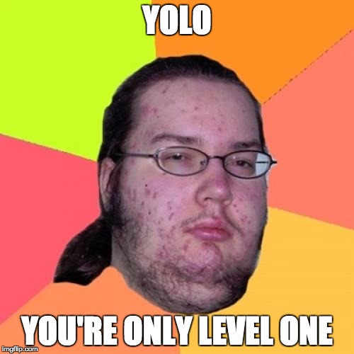 memes were meant to be reposted. dont hate. | YOLO; YOU'RE ONLY LEVEL ONE | image tagged in memes,butthurt dweller,repost,butthurt | made w/ Imgflip meme maker