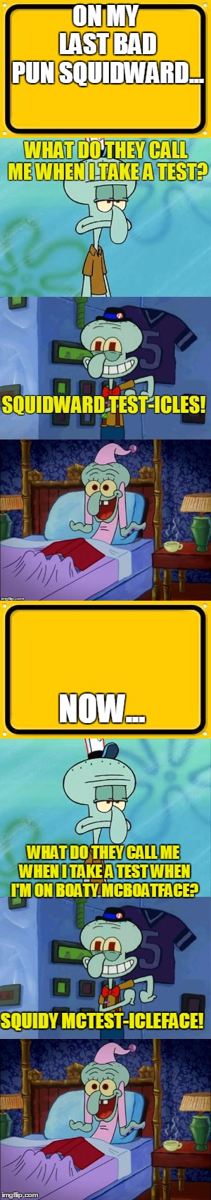 Bad Pun Squidward (Template by Juicydeath1025) | ON MY LAST BAD PUN SQUIDWARD... NOW... WHAT DO THEY CALL ME WHEN I TAKE A TEST WHEN I'M ON BOATY MCBOATFACE? SQUIDY MCTEST-ICLEFACE! | image tagged in memes,blank yellow sign,bad pun squidward,squidward,testicles,bad pun | made w/ Imgflip meme maker