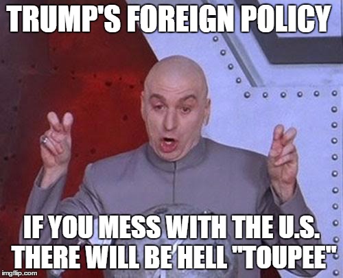 Dr Evil Laser | TRUMP'S FOREIGN POLICY; IF YOU MESS WITH THE U.S. THERE WILL BE HELL "TOUPEE" | image tagged in memes,dr evil laser | made w/ Imgflip meme maker