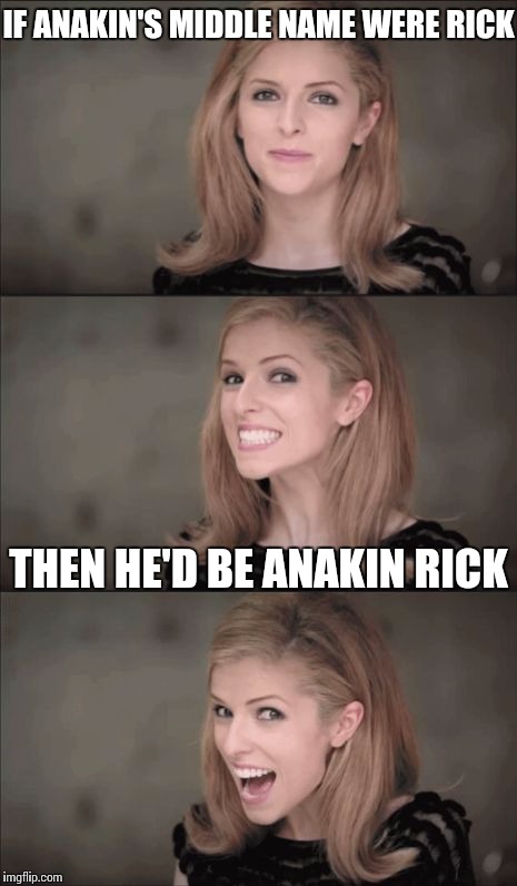 Bad Pun Anna Kendrick | IF ANAKIN'S MIDDLE NAME WERE RICK; THEN HE'D BE ANAKIN RICK | image tagged in memes,bad pun anna kendrick | made w/ Imgflip meme maker