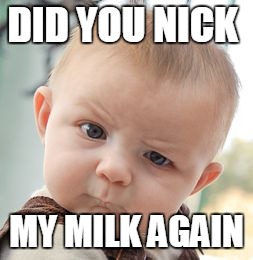 Skeptical Baby Meme | DID YOU NICK; MY MILK AGAIN | image tagged in memes,skeptical baby | made w/ Imgflip meme maker