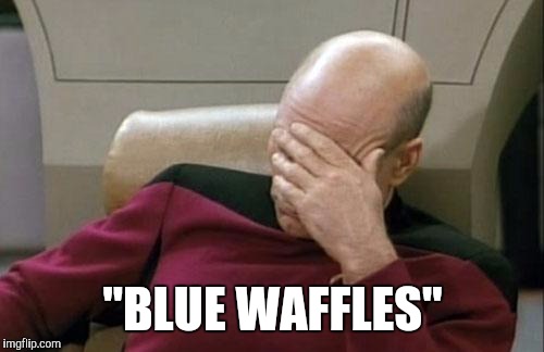 Captain Picard Facepalm Meme | "BLUE WAFFLES" | image tagged in memes,captain picard facepalm | made w/ Imgflip meme maker