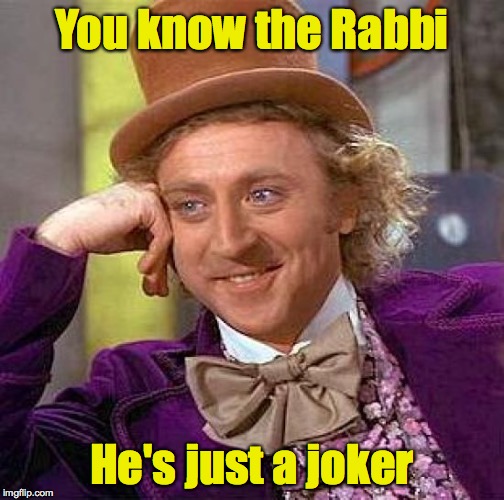Creepy Condescending Wonka Meme | You know the Rabbi He's just a joker | image tagged in memes,creepy condescending wonka | made w/ Imgflip meme maker
