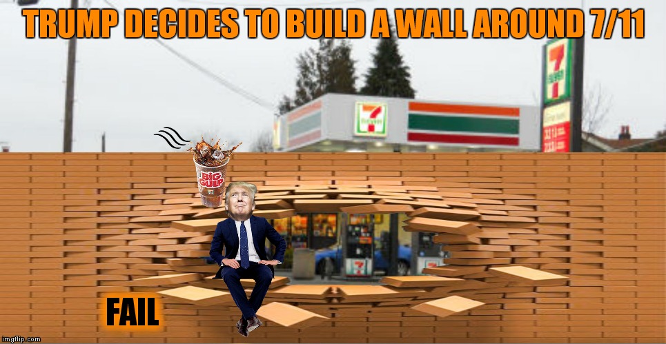 Not stopping me from getting a slurpee! | TRUMP DECIDES TO BUILD A WALL AROUND 7/11; FAIL | image tagged in trump wall,7/11 | made w/ Imgflip meme maker