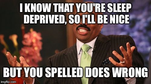 Steve Harvey Meme | I KNOW THAT YOU'RE SLEEP DEPRIVED, SO I'LL BE NICE BUT YOU SPELLED DOES WRONG | image tagged in memes,steve harvey | made w/ Imgflip meme maker