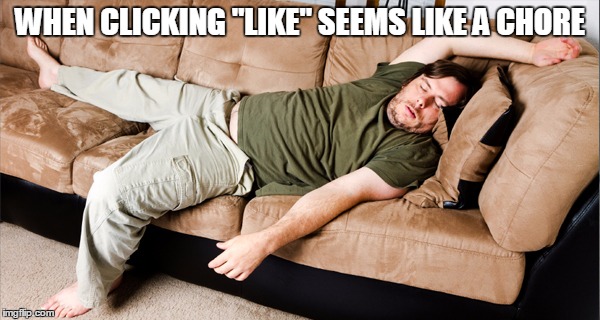 lazy | WHEN CLICKING "LIKE" SEEMS LIKE A CHORE | image tagged in lazy | made w/ Imgflip meme maker