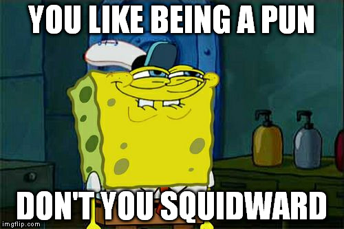 Don't You Squidward Meme | YOU LIKE BEING A PUN DON'T YOU SQUIDWARD | image tagged in memes,dont you squidward | made w/ Imgflip meme maker