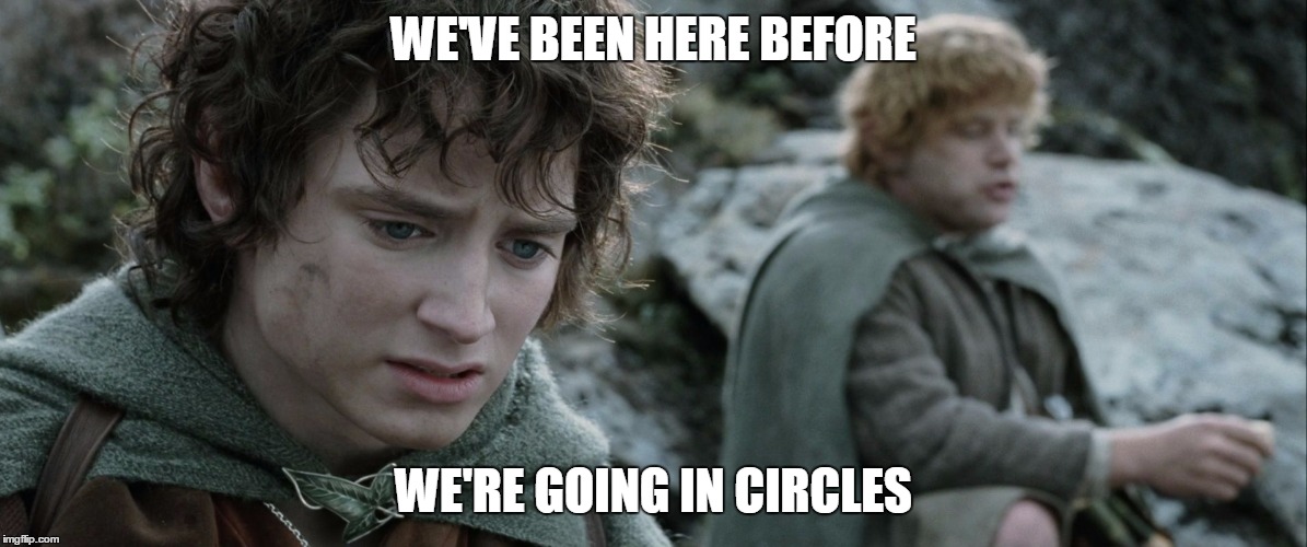 Going in Circles  | WE'VE BEEN HERE BEFORE; WE'RE GOING IN CIRCLES | image tagged in sam,frodo,circles,beenherebefore,lotr,goingincircles | made w/ Imgflip meme maker