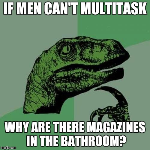 Philosoraptor | IF MEN CAN'T MULTITASK; WHY ARE THERE MAGAZINES IN THE BATHROOM? | image tagged in memes,philosoraptor | made w/ Imgflip meme maker