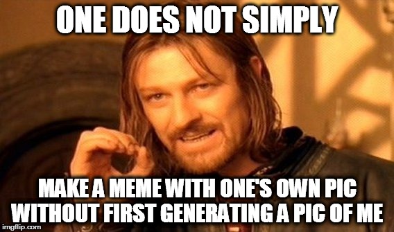 One Does Not Simply Meme | ONE DOES NOT SIMPLY; MAKE A MEME WITH ONE'S OWN PIC WITHOUT FIRST GENERATING A PIC OF ME | image tagged in memes,one does not simply | made w/ Imgflip meme maker