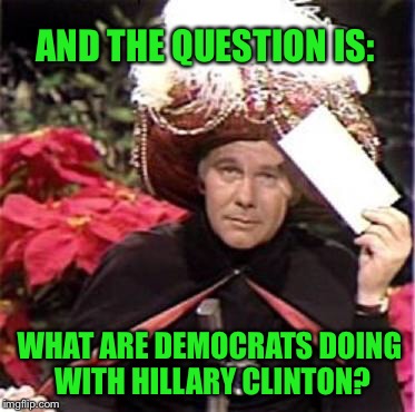 AND THE QUESTION IS: WHAT ARE DEMOCRATS DOING WITH HILLARY CLINTON? | made w/ Imgflip meme maker