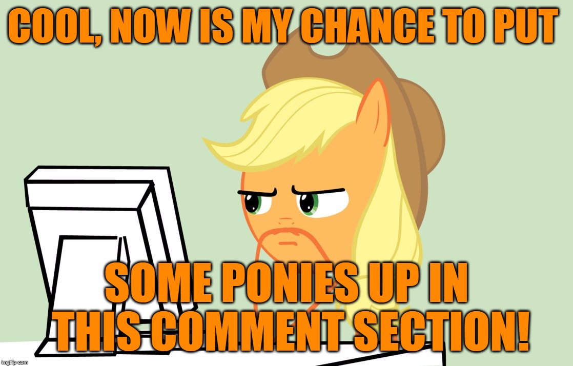 COOL, NOW IS MY CHANCE TO PUT SOME PONIES UP IN THIS COMMENT SECTION! | made w/ Imgflip meme maker