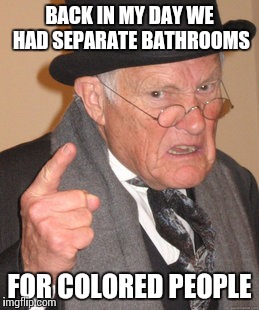 Back In My Day Meme | BACK IN MY DAY WE HAD SEPARATE BATHROOMS FOR COLORED PEOPLE | image tagged in memes,back in my day | made w/ Imgflip meme maker