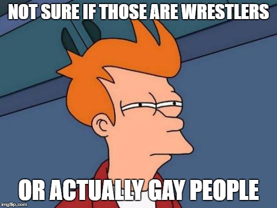 Futurama Fry Meme | NOT SURE IF THOSE ARE WRESTLERS OR ACTUALLY GAY PEOPLE | image tagged in memes,futurama fry | made w/ Imgflip meme maker