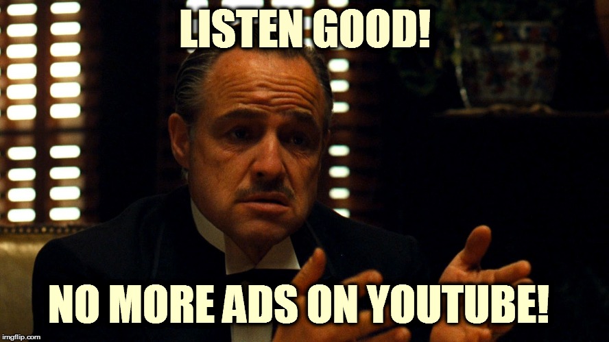 Don Corleone  | LISTEN GOOD! NO MORE ADS ON YOUTUBE! | image tagged in don corleone | made w/ Imgflip meme maker