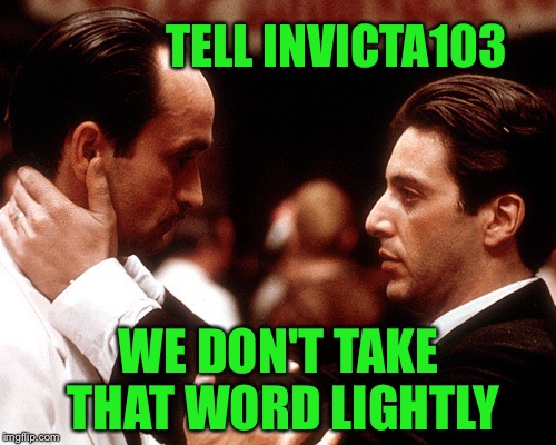 TELL INVICTA103 WE DON'T TAKE THAT WORD LIGHTLY | made w/ Imgflip meme maker