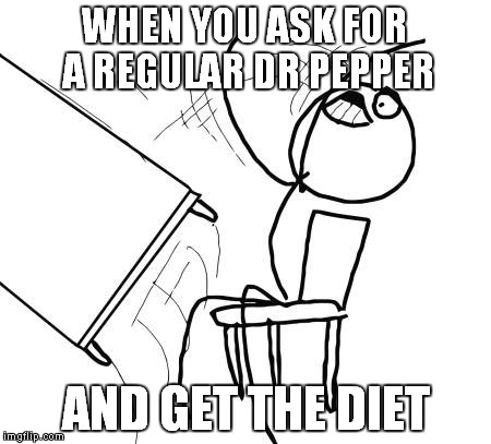 Table Flip Guy | WHEN YOU ASK FOR A REGULAR DR PEPPER; AND GET THE DIET | image tagged in memes,table flip guy | made w/ Imgflip meme maker