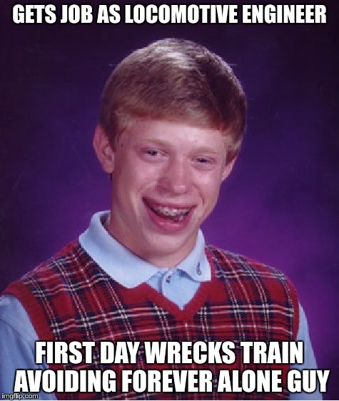 Bad Luck Brian Meme | GETS JOB AS LOCOMOTIVE ENGINEER FIRST DAY WRECKS TRAIN AVOIDING FOREVER ALONE GUY | image tagged in memes,bad luck brian | made w/ Imgflip meme maker