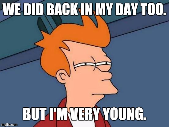 Futurama Fry Meme | WE DID BACK IN MY DAY TOO. BUT I'M VERY YOUNG. | image tagged in memes,futurama fry | made w/ Imgflip meme maker