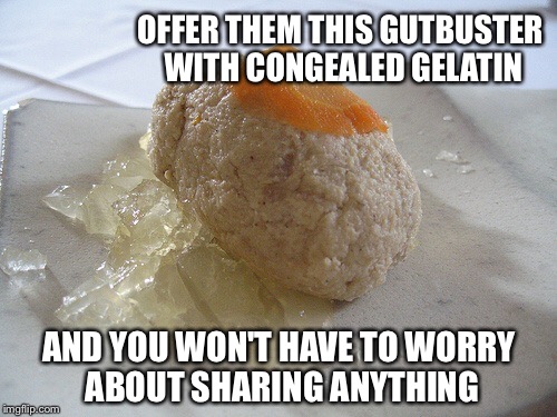 OFFER THEM THIS GUTBUSTER WITH CONGEALED GELATIN AND YOU WON'T HAVE TO WORRY ABOUT SHARING ANYTHING | made w/ Imgflip meme maker