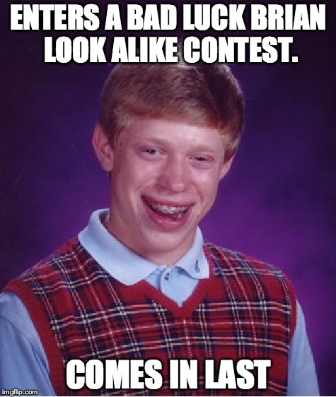 Bad Luck Brian Meme | ENTERS A BAD LUCK BRIAN LOOK ALIKE CONTEST. COMES IN LAST | image tagged in memes,bad luck brian | made w/ Imgflip meme maker
