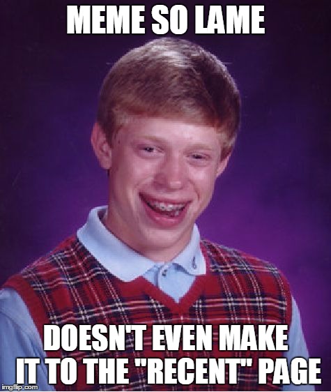 Bad Luck Brian | MEME SO LAME; DOESN'T EVEN MAKE IT TO THE "RECENT" PAGE | image tagged in memes,bad luck brian | made w/ Imgflip meme maker